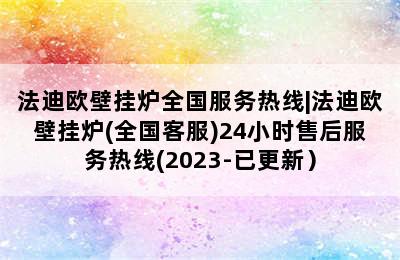 法迪欧壁挂炉全国服务热线|法迪欧壁挂炉(全国客服)24小时售后服务热线(2023-已更新）